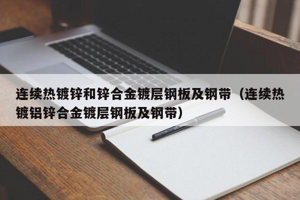 連續(xù)熱鍍鋅和鋅合金鍍層鋼板及鋼帶（連續(xù)熱鍍鋁鋅合金鍍層鋼板及鋼帶）